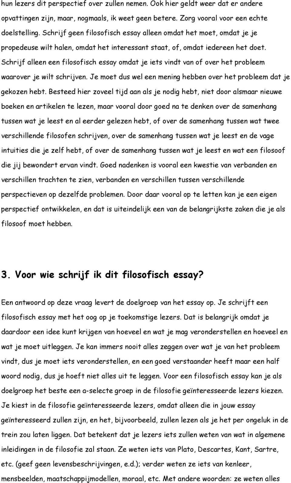 Schrijf alleen een filosofisch essay omdat je iets vindt van of over het probleem waarover je wilt schrijven. Je moet dus wel een mening hebben over het probleem dat je gekozen hebt.