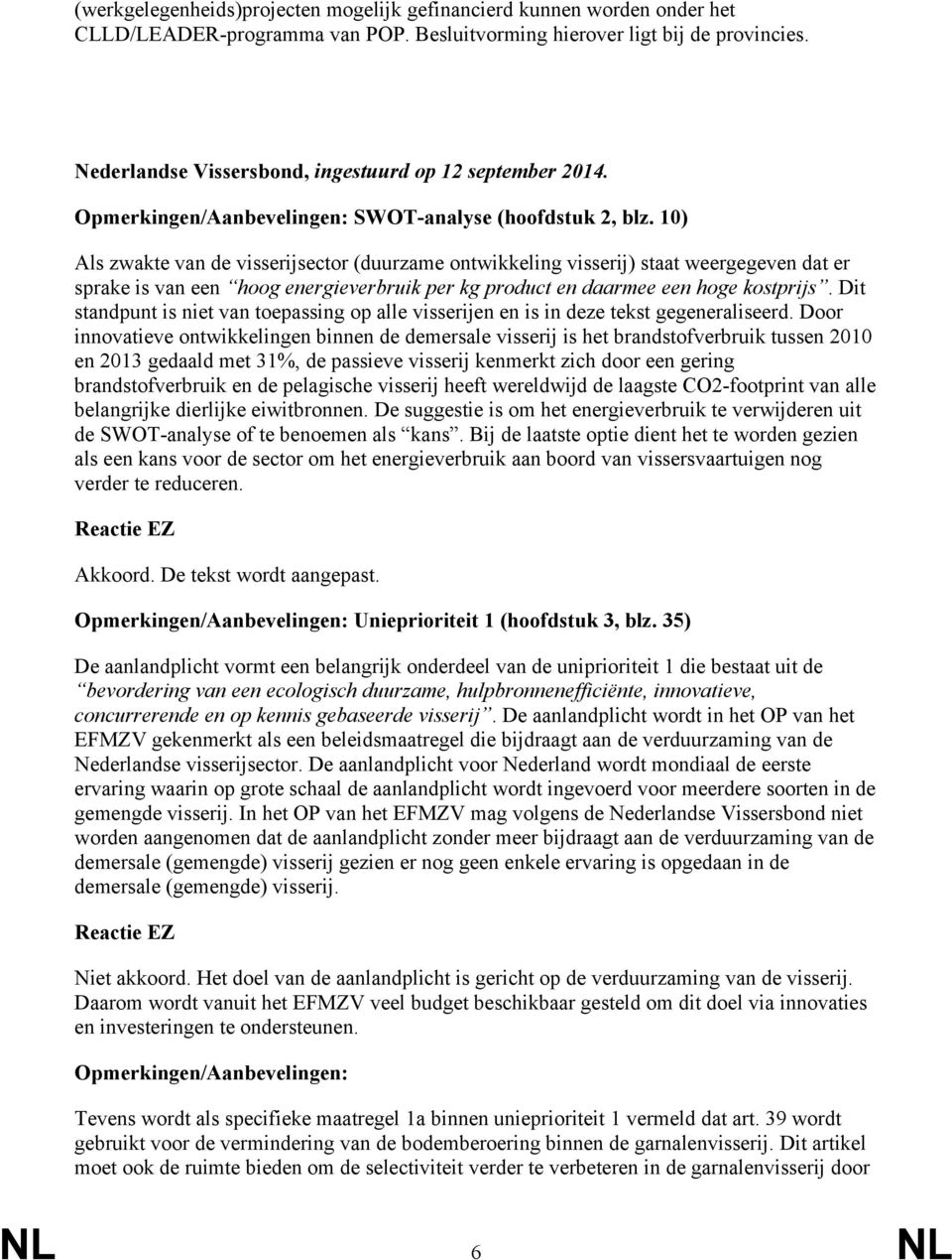 10) Als zwakte van de visserijsector (duurzame ontwikkeling visserij) staat weergegeven dat er sprake is van een hoog energieverbruik per kg product en daarmee een hoge kostprijs.