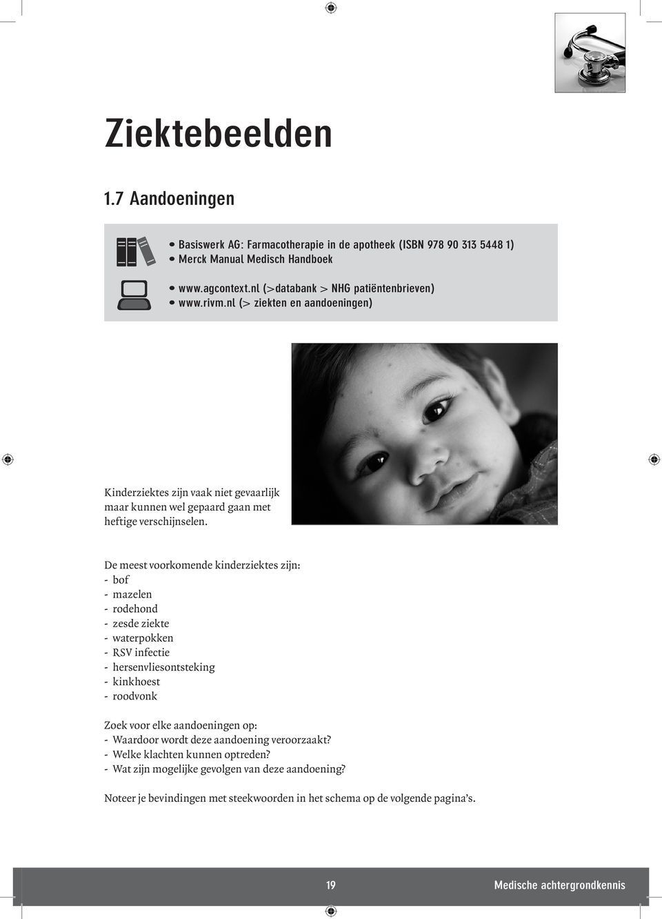 De meest voorkomende kinderziektes zijn: - bof - mazelen - rodehond - zesde ziekte - waterpokken - RSV infectie - hersenvliesontsteking - kinkhoest - roodvonk Zoek voor elke