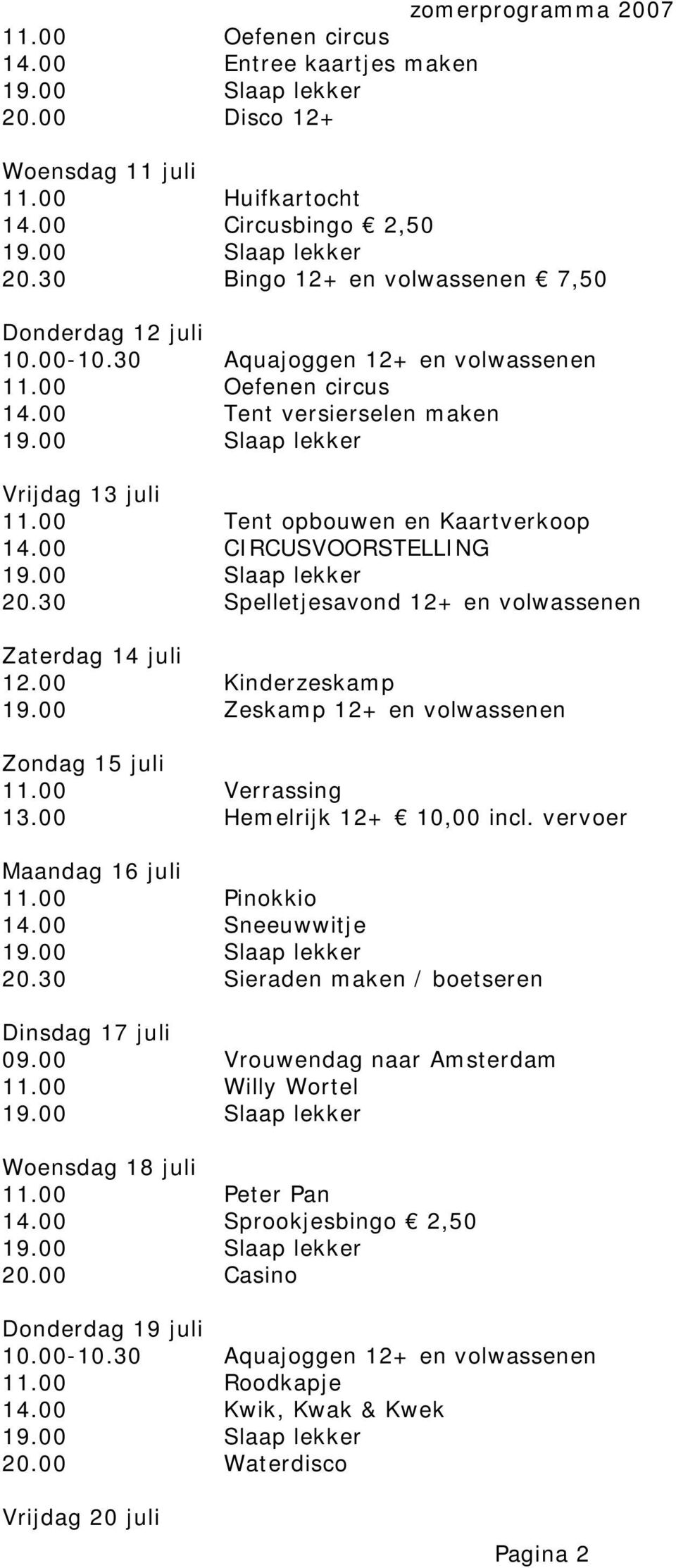 00 Hemelrijk 12+ 10,00 incl. vervoer Maandag 16 juli 11.00 Pinokkio 14.00 Sneeuwwitje 20.30 Sieraden maken / boetseren Dinsdag 17 juli 09.00 Vrouwendag naar Amsterdam 11.