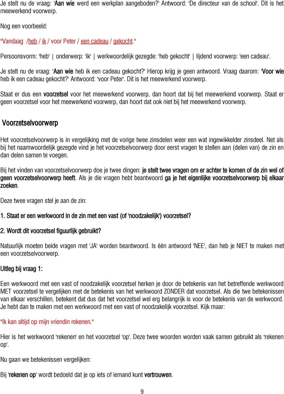 Je stelt nu de vraag: 'Aan wie heb ik een cadeau gekocht?' Hierop krijg je geen antwoord. Vraag daarom: 'Voor wie heb ik een cadeau gekocht?' Antwoord: 'voor Peter'. Dit is het meewerkend voorwerp.