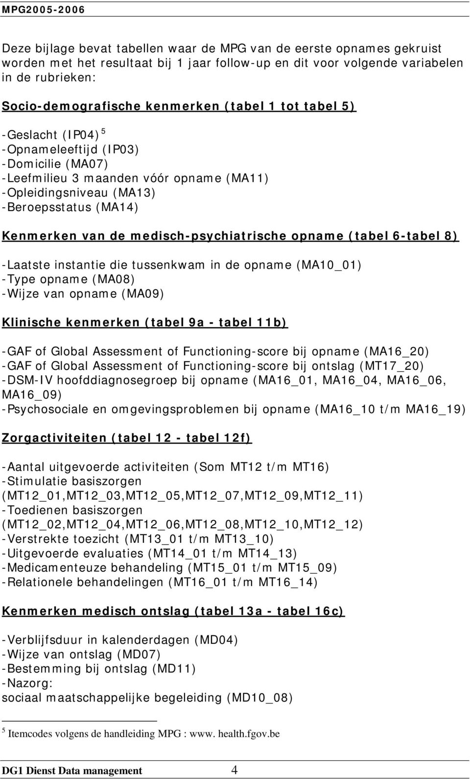 medisch-psychiatrische opname (tabel 6-tabel 8) -Laatste instantie die tussenkwam in de opname (MA10_01) -Type opname (MA08) -Wijze van opname (MA09) Klinische kenmerken (tabel 9a - tabel 11b) -GAF