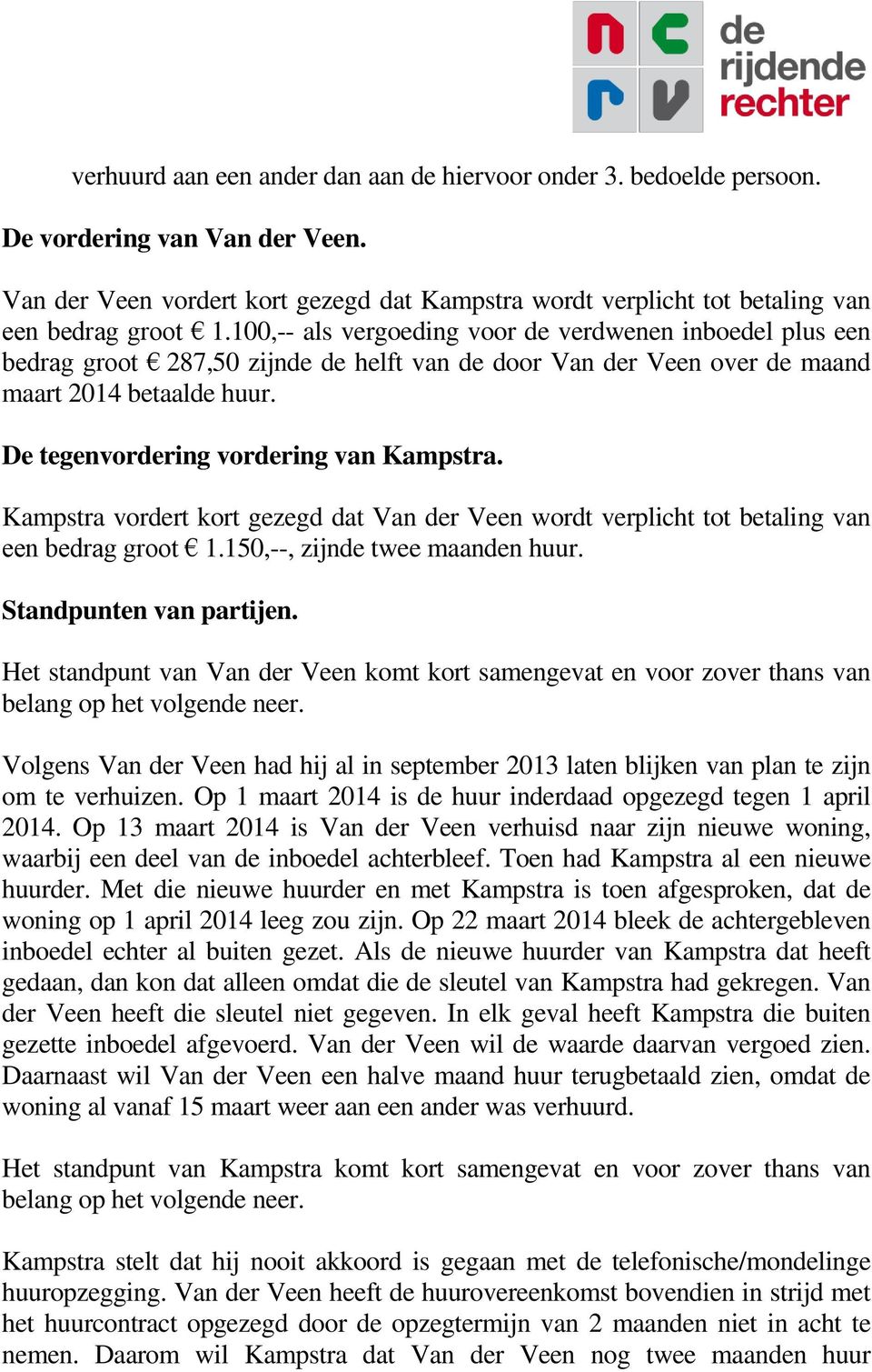 Kampstra vordert kort gezegd dat Van der Veen wordt verplicht tot betaling van een bedrag groot 1.150,--, zijnde twee maanden huur. Standpunten van partijen.