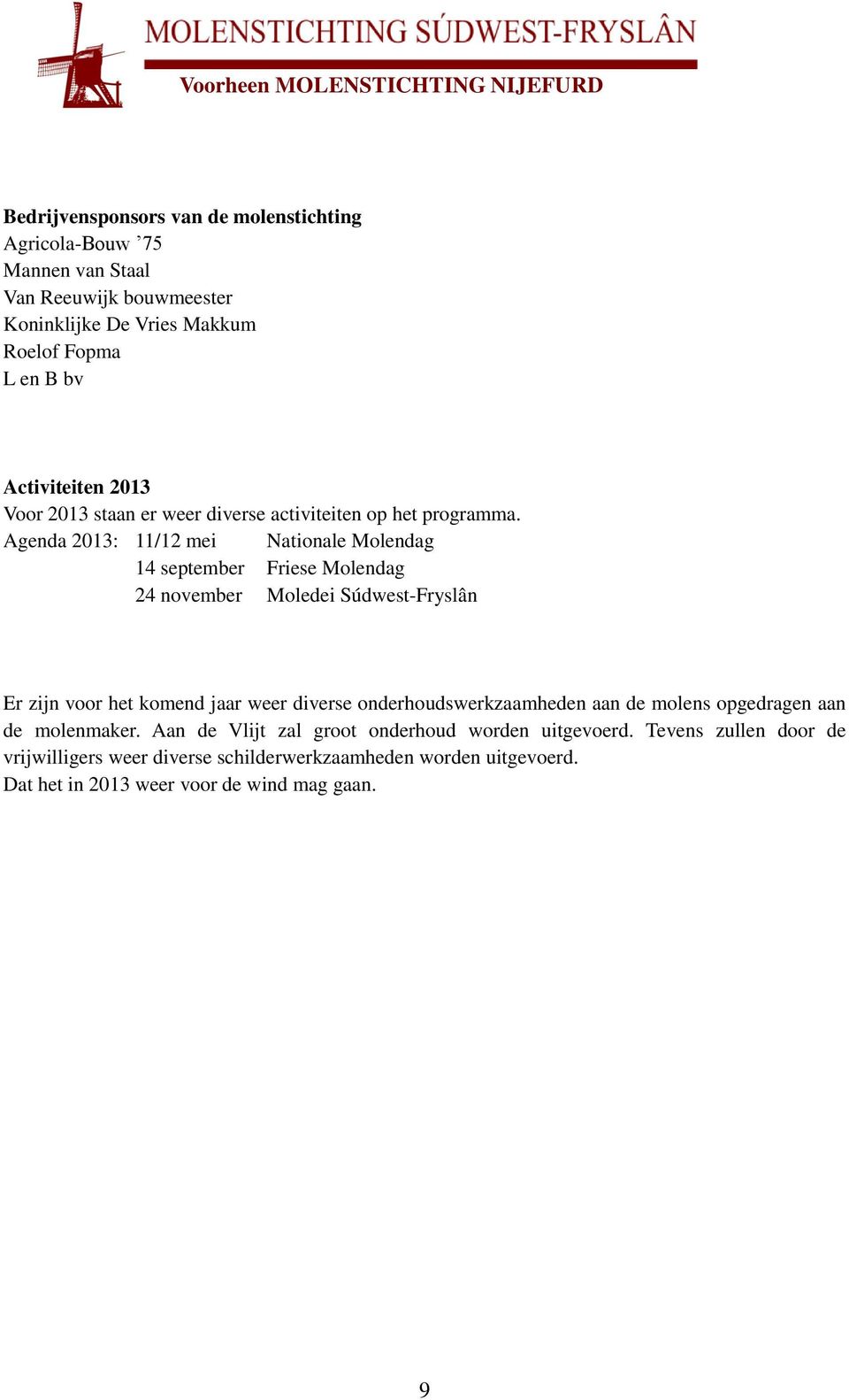 Agenda 2013: 11/12 mei Nationale Molendag 14 september Friese Molendag 24 november Moledei Súdwest-Fryslân Er zijn voor het komend jaar weer diverse