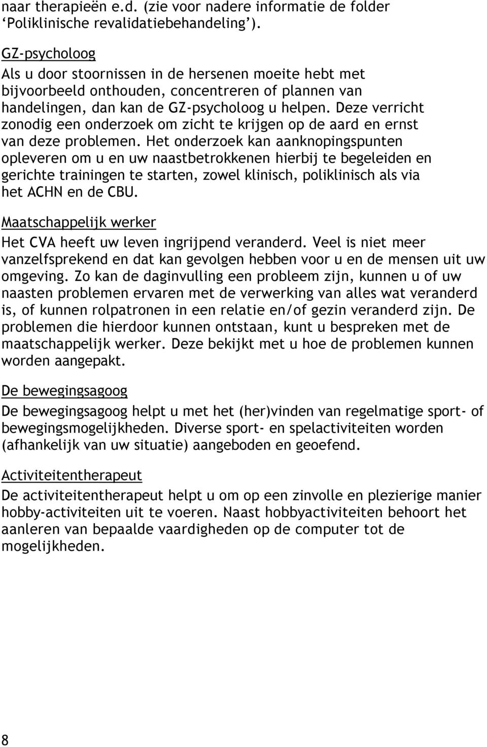 Deze verricht zonodig een onderzoek om zicht te krijgen op de aard en ernst van deze problemen.