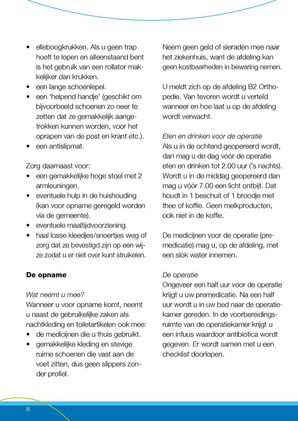 Zorg daarnaast voor: een gemakkelijke hoge stoel met 2 armleuningen. eventuele hulp in de huishouding (kan voor opname geregeld worden via de gemeente). eventuele maaltijdvoorziening.