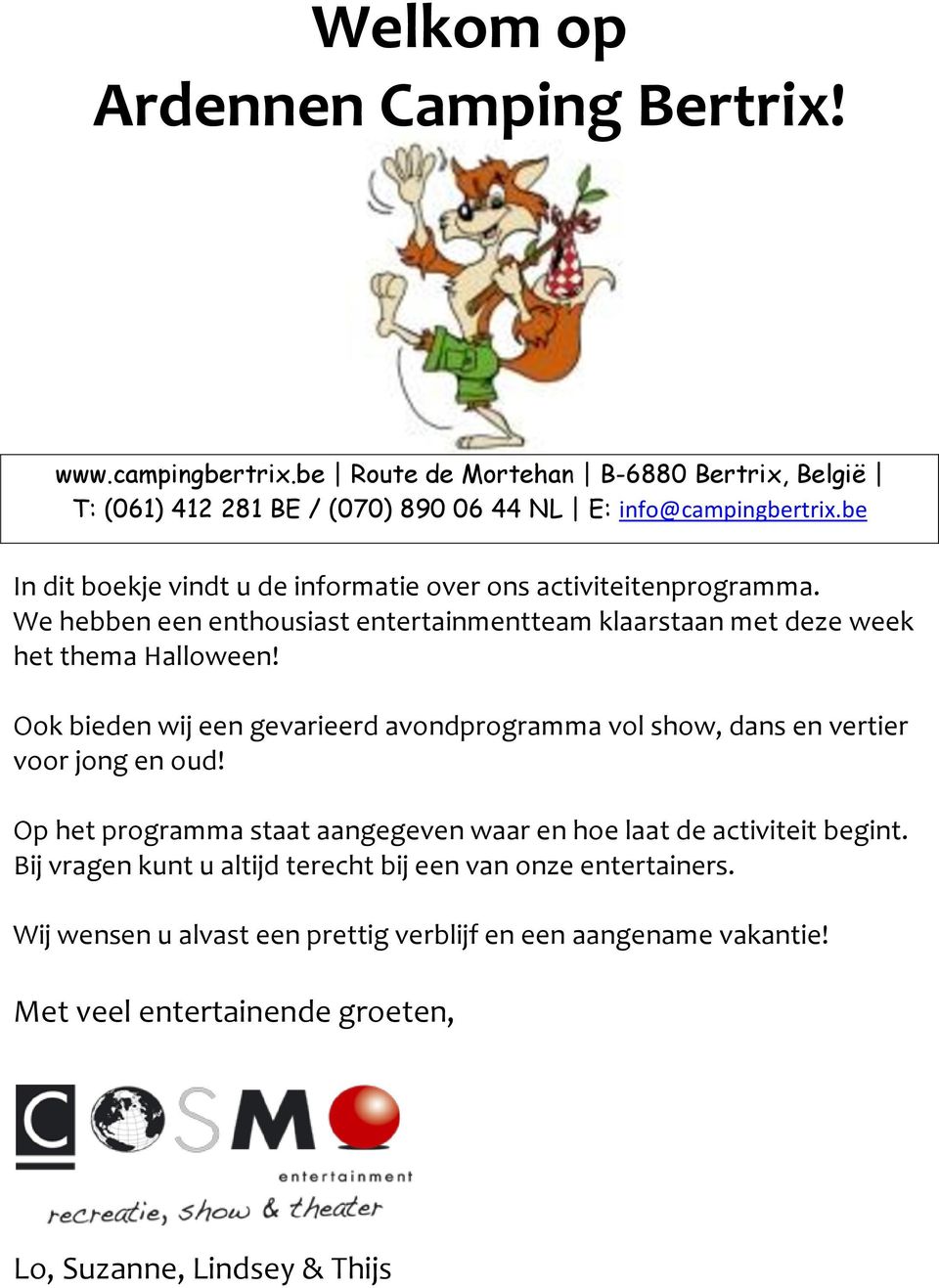 Ook bieden wij een gevarieerd avondprogramma vol show, dans en vertier voor jong en oud! Op het programma staat aangegeven waar en hoe laat de activiteit begint.