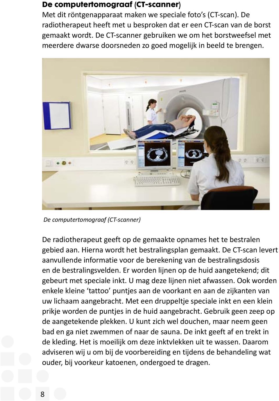 De computertomograaf (CT-scanner) De radiotherapeut geeft op de gemaakte opnames het te bestralen gebied aan. Hierna wordt het bestralingsplan gemaakt.