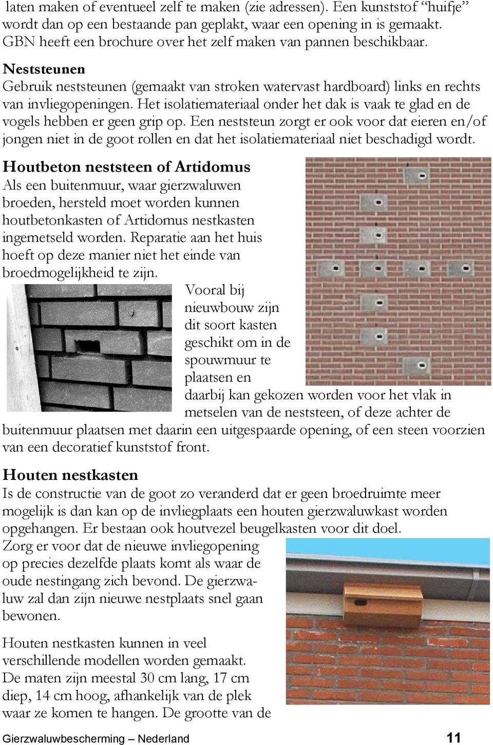 Het isolatiemateriaal onder het dak is vaak te glad en de vogels hebben er geen grip op.