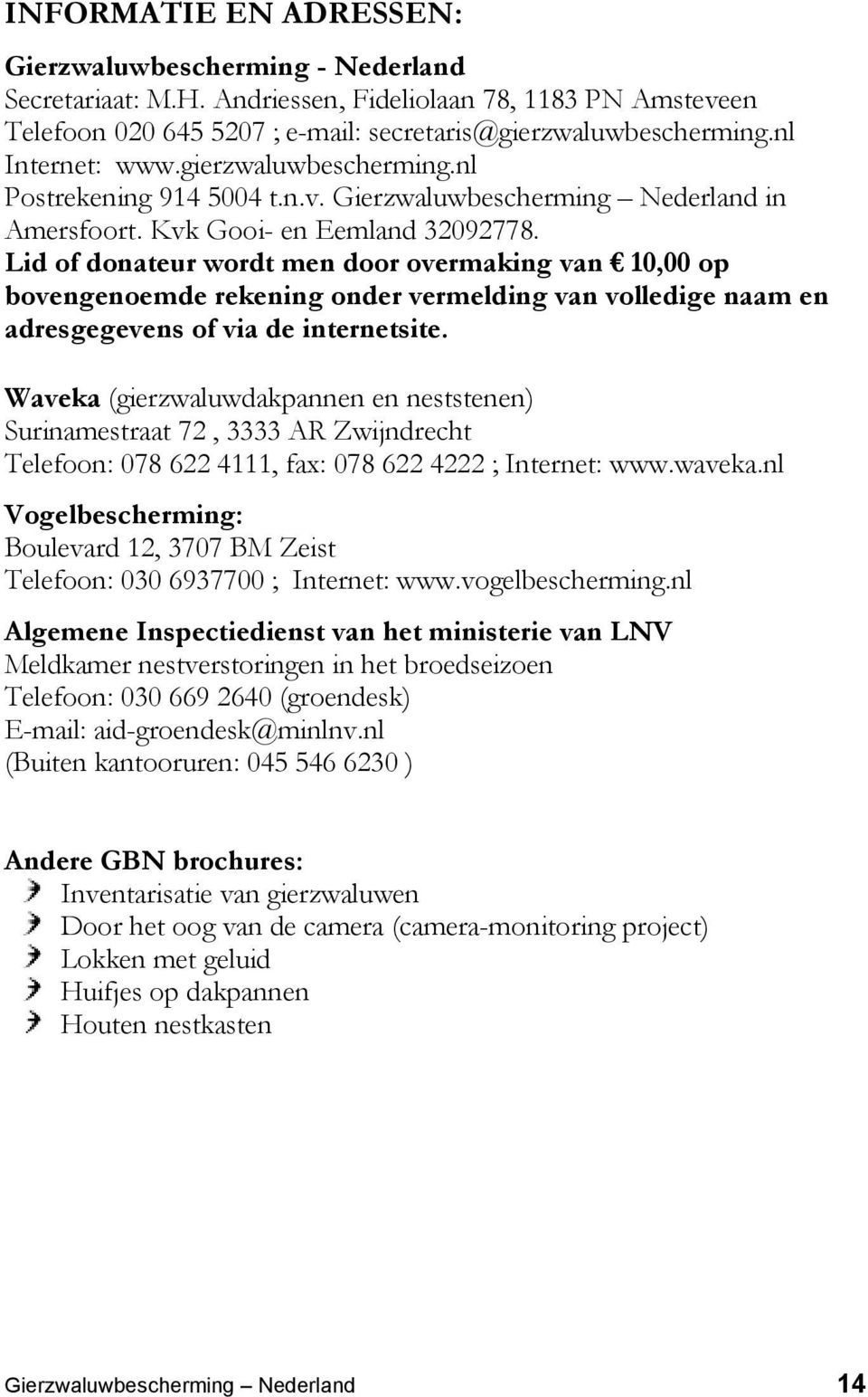 Lid of donateur wordt men door overmaking van 10,00 op bovengenoemde rekening onder vermelding van volledige naam en adresgegevens of via de internetsite.