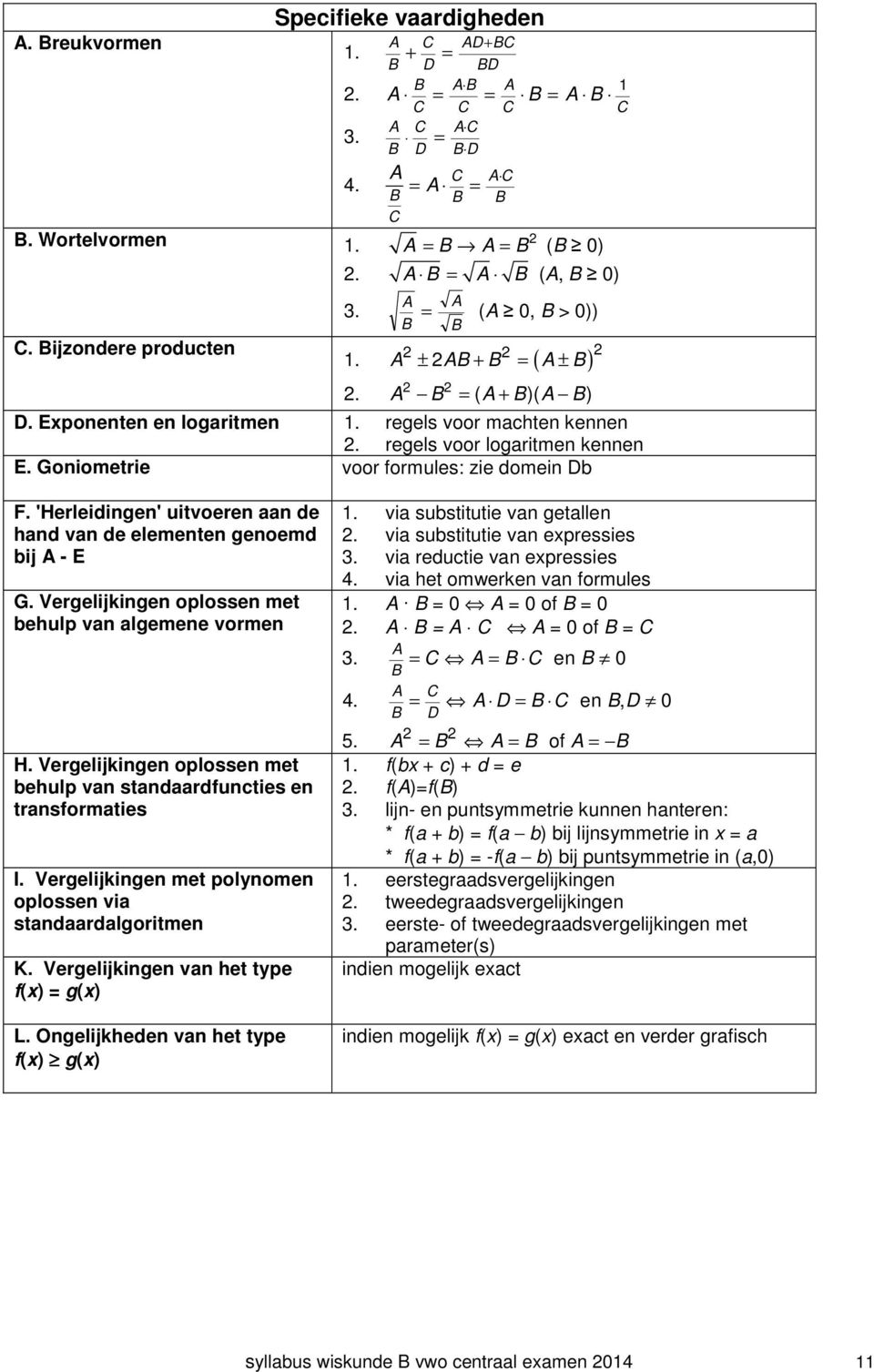 A ± AB + B = A ± B A B = ( A + B)( A B) D. Eponenten en logaritmen 1. regels voor machten kennen. regels voor logaritmen kennen E. Goniometrie voor formules: zie domein Db F.