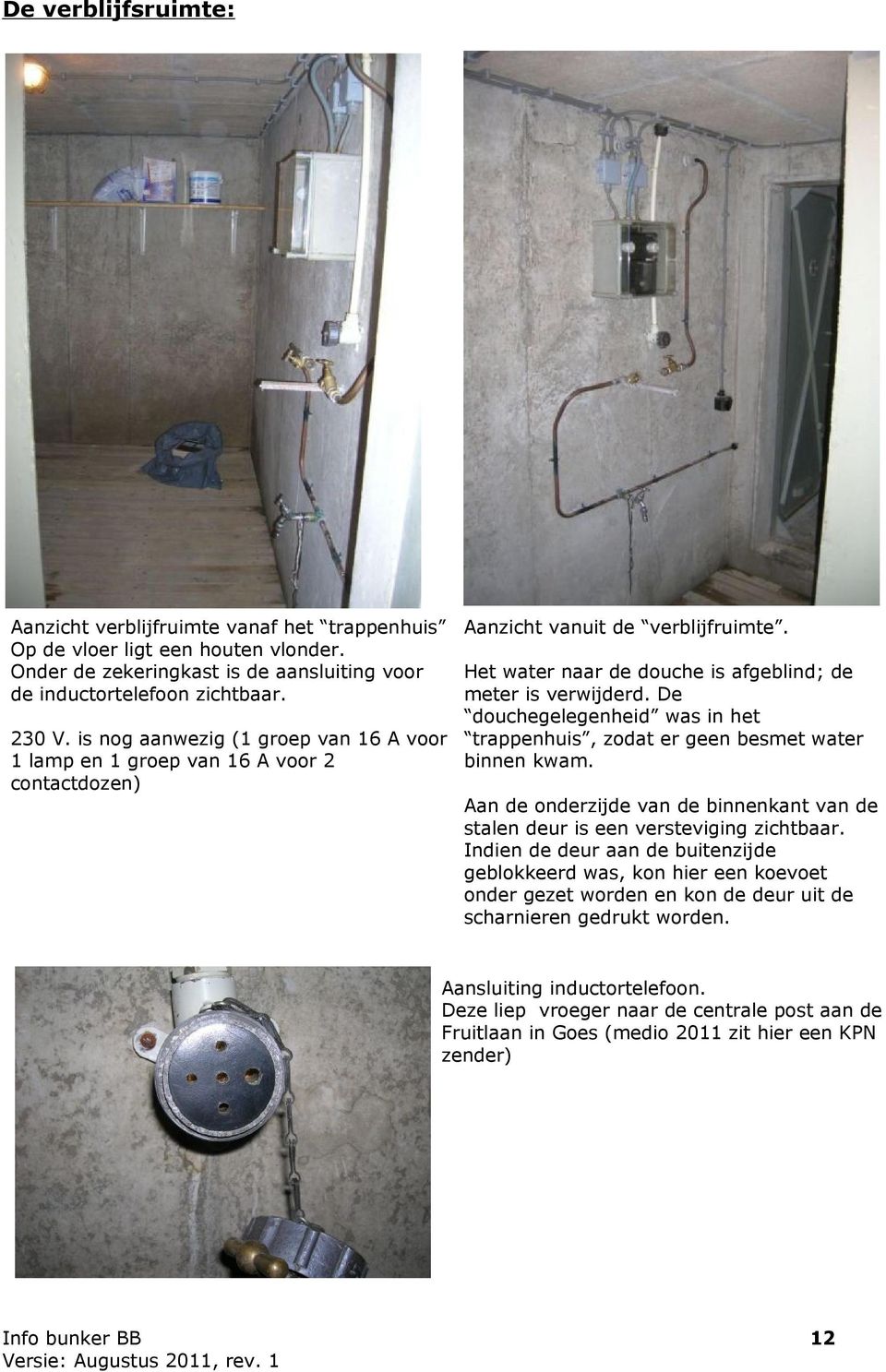 is nog aanwezig (1 groep van 16 A voor trappenhuis, zodat er geen besmet water 1 lamp en 1 groep van 16 A voor 2 binnen kwam.