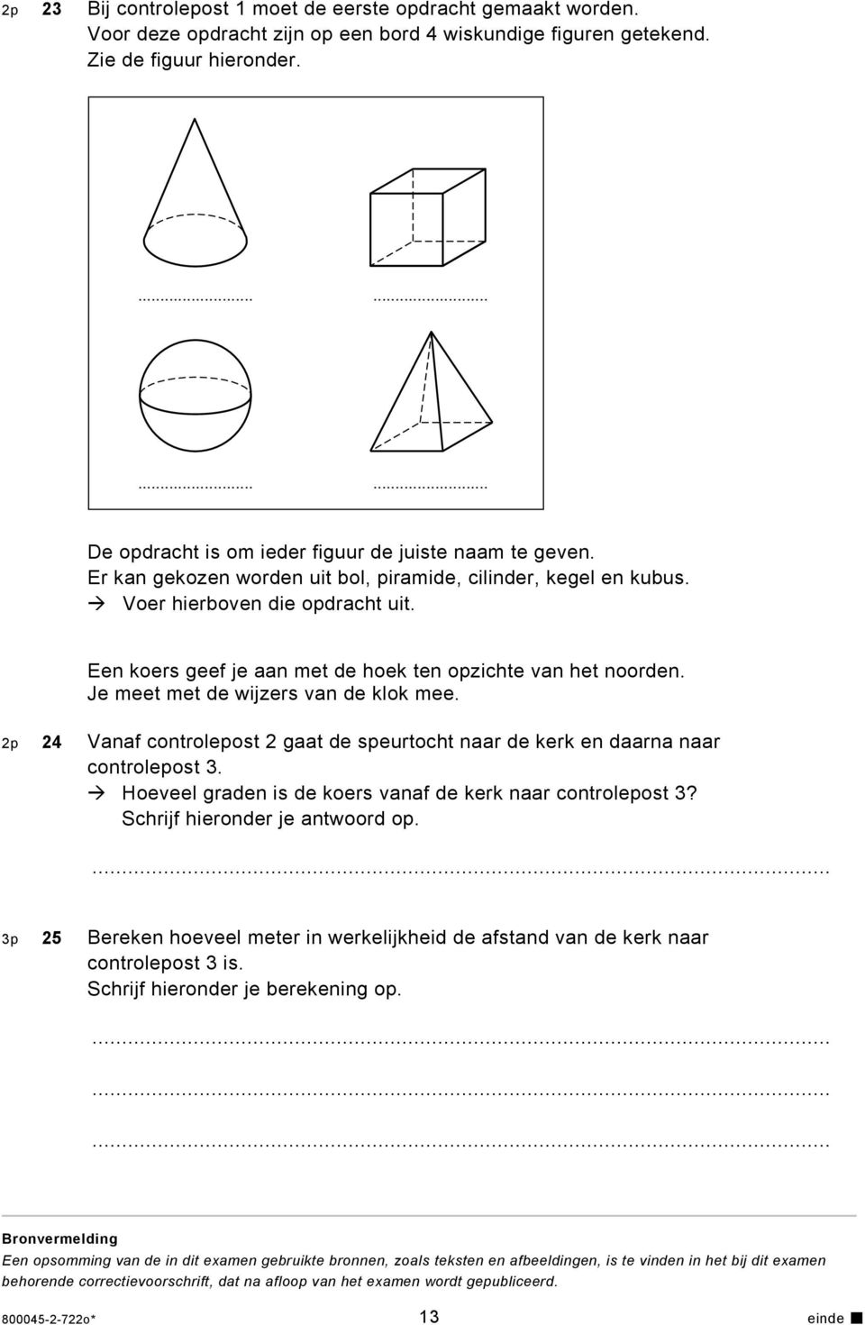 Een koers geef je aan met de hoek ten opzichte van het noorden. Je meet met de wijzers van de klok mee. 2p 24 Vanaf controlepost 2 gaat de speurtocht naar de kerk en daarna naar controlepost 3.