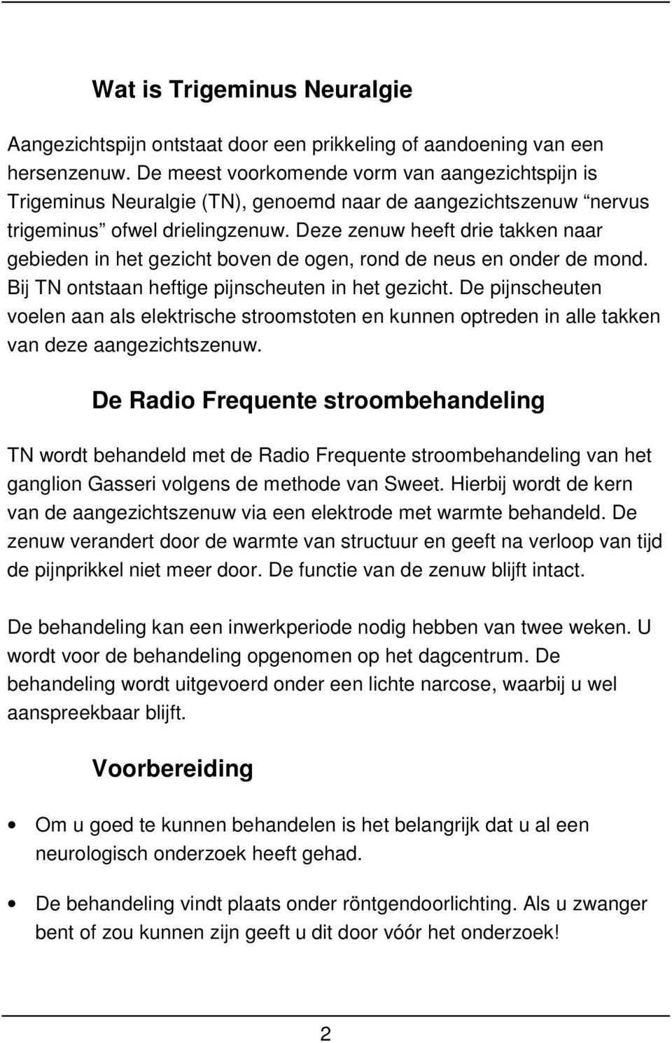 Deze zenuw heeft drie takken naar gebieden in het gezicht boven de ogen, rond de neus en onder de mond. Bij TN ontstaan heftige pijnscheuten in het gezicht.