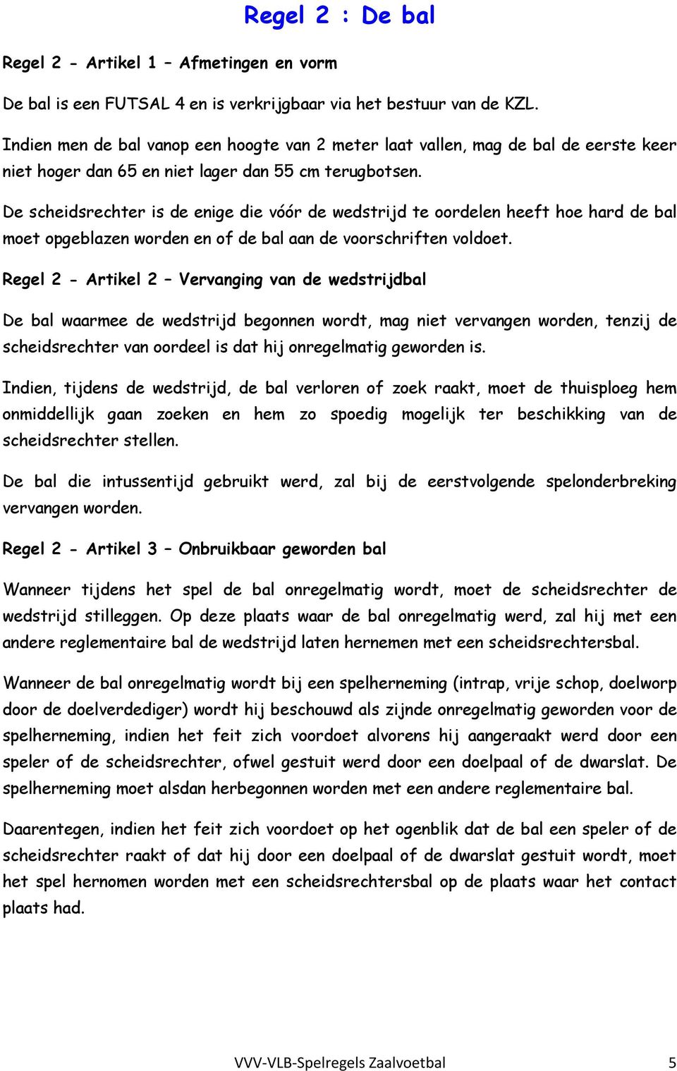 De scheidsrechter is de enige die vóór de wedstrijd te oordelen heeft hoe hard de bal moet opgeblazen worden en of de bal aan de voorschriften voldoet.