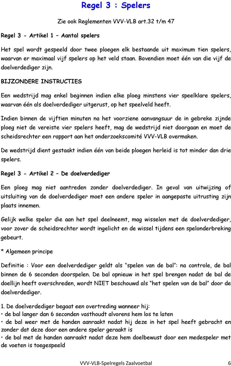 BIJZONDERE INSTRUCTIES Een wedstrijd mag enkel beginnen indien elke ploeg minstens vier speelklare spelers, waarvan één als doelverdediger uitgerust, op het speelveld heeft.