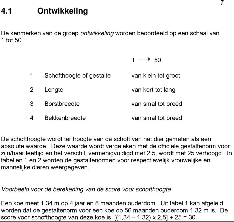 het dier gemeten als een absolute waarde. Deze waarde wordt vergeleken met de officiële gestaltenorm voor zijn/haar leeftijd en het verschil, vermenigvuldigd met 2,5, wordt met 25 verhoogd.