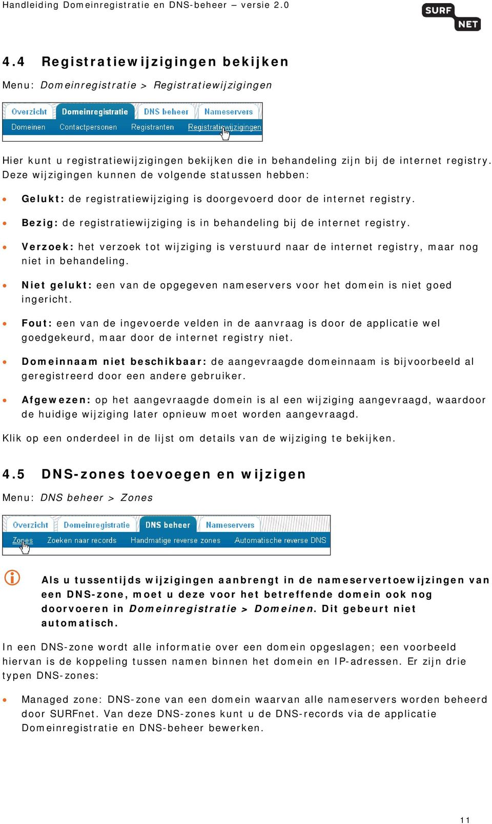 Bezig: de registratiewijziging is in behandeling bij de internet registry. Verzoek: het verzoek tot wijziging is verstuurd naar de internet registry, maar nog niet in behandeling.