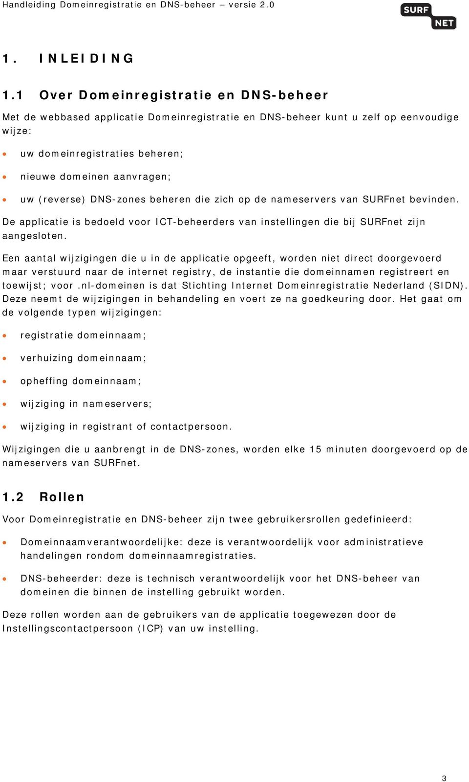 (reverse) DNS-zones beheren die zich op de nameservers van SURFnet bevinden. De applicatie is bedoeld voor ICT-beheerders van instellingen die bij SURFnet zijn aangesloten.