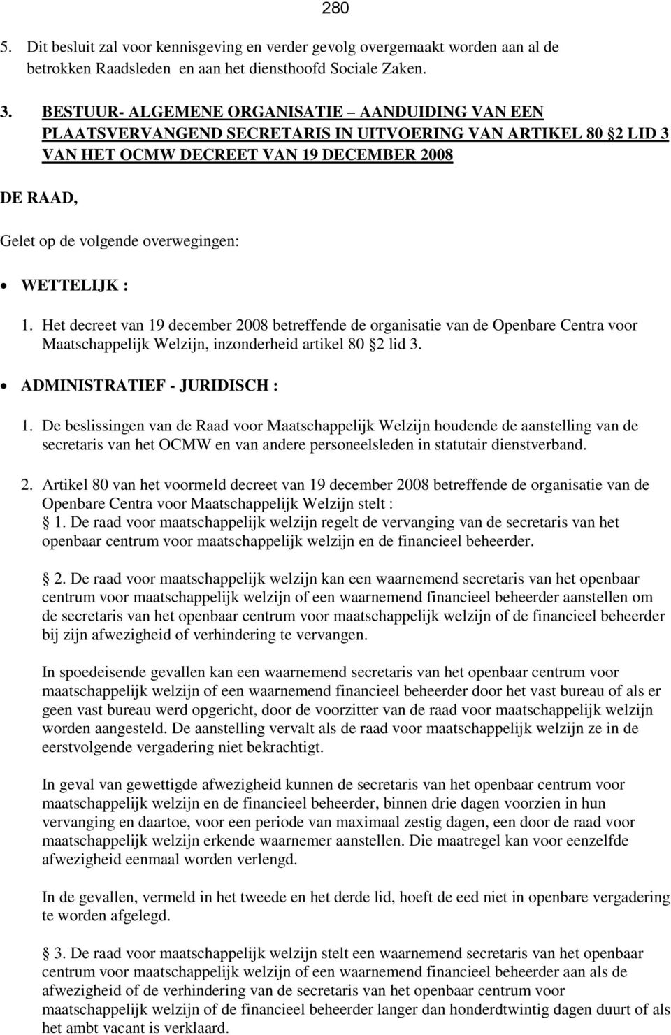 WETTELIJK : 1. Het decreet van 19 december 2008 betreffende de organisatie van de Openbare Centra voor Maatschappelijk Welzijn, inzonderheid artikel 80 2 lid 3. ADMINISTRATIEF - JURIDISCH : 1.