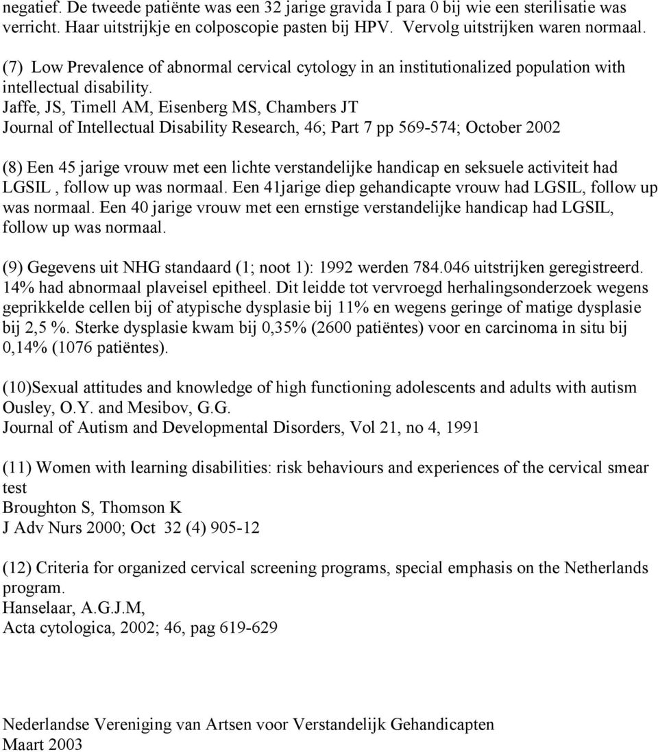 Jaffe, JS, Timell AM, Eisenberg MS, Chambers JT Journal of Intellectual Disability Research, 46; Part 7 pp 569-574; October 2002 (8) Een 45 jarige vrouw met een lichte verstandelijke handicap en