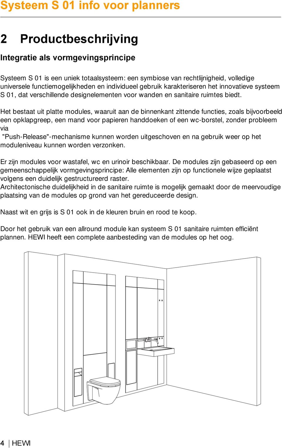 Het bestaat uit platte modules, waaruit aan de binnenkant zittende functies, zoals bijvoorbeeld een opklapgreep, een mand voor papieren handdoeken of een wc-borstel, zonder probleem via