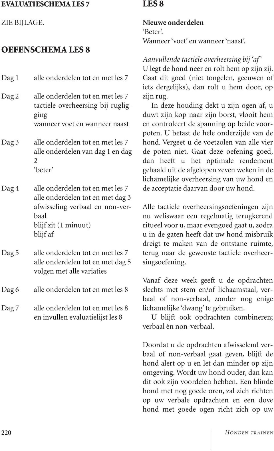 7 alle onderdelen van dag 1 en dag 2 beter Dag 4 alle onderdelen tot en met les 7 alle onderdelen tot en met dag 3 afwisseling verbaal en non-verbaal blijf zit (1 minuut) blijf af Dag 5 alle