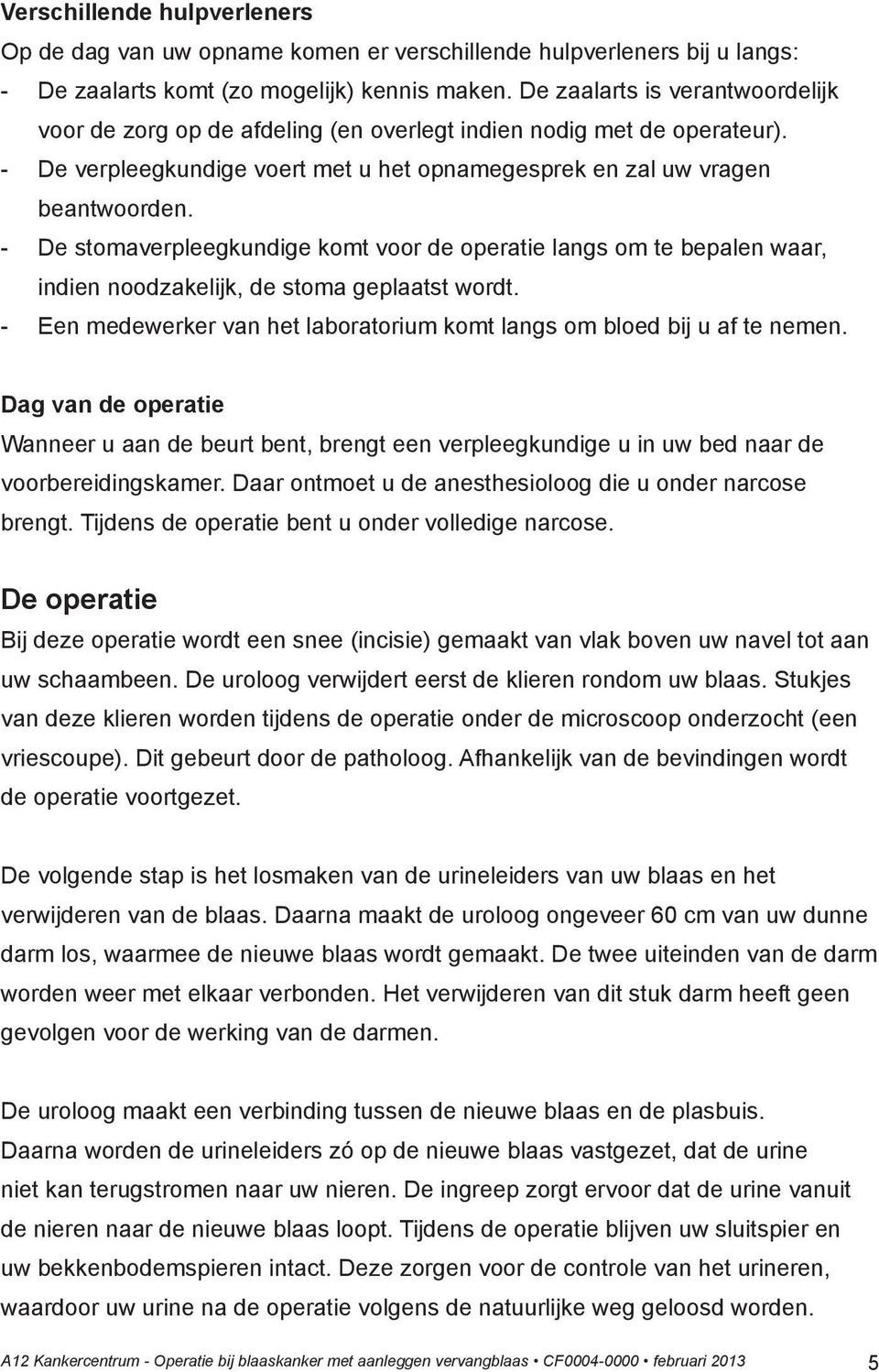 - De stomaverpleegkundige komt voor de operatie langs om te bepalen waar, indien noodzakelijk, de stoma geplaatst wordt. - Een medewerker van het laboratorium komt langs om bloed bij u af te nemen.