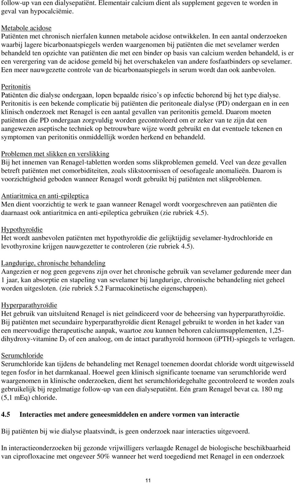 In een aantal onderzoeken waarbij lagere bicarbonaatspiegels werden waargenomen bij patiënten die met sevelamer werden behandeld ten opzichte van patiënten die met een binder op basis van calcium