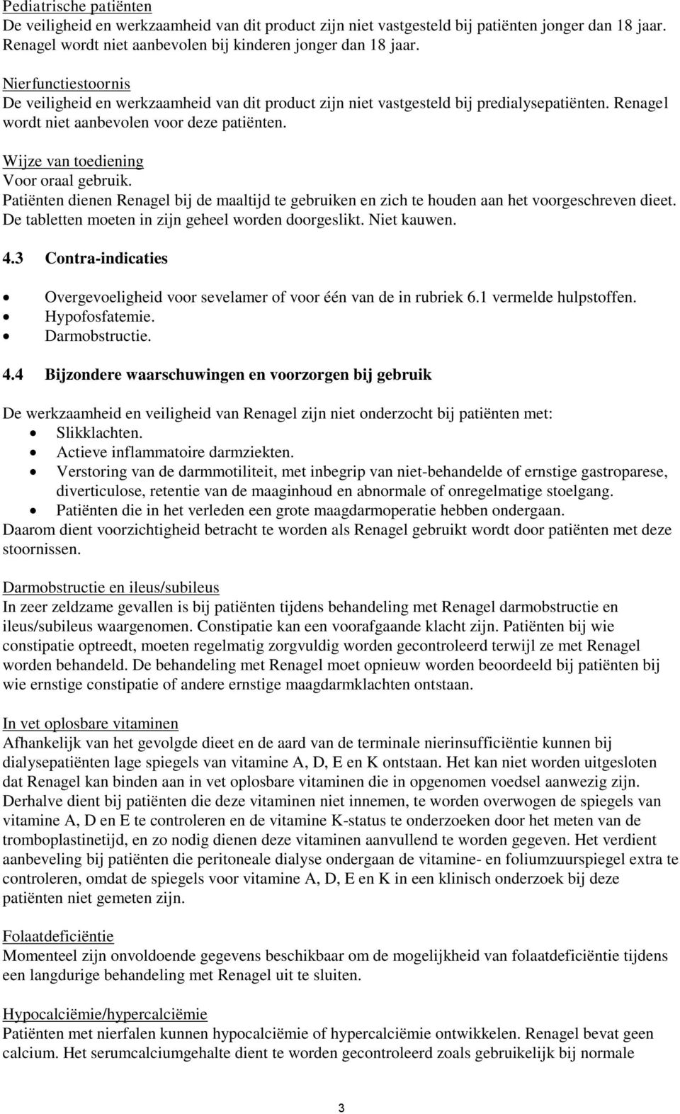 Wijze van toediening Voor oraal gebruik. Patiënten dienen Renagel bij de maaltijd te gebruiken en zich te houden aan het voorgeschreven dieet. De tabletten moeten in zijn geheel worden doorgeslikt.