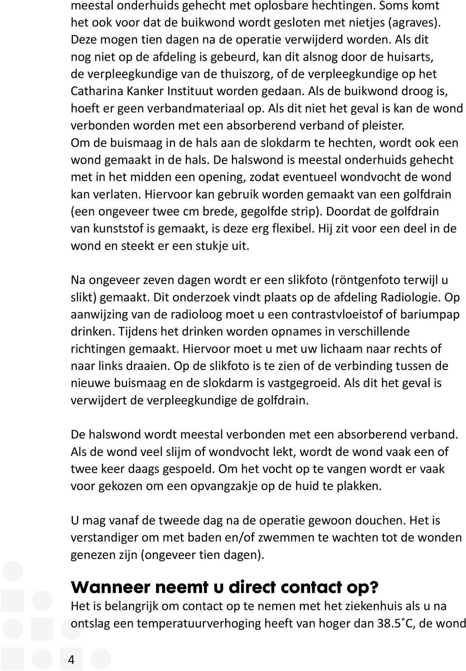 Als de buikwond droog is, hoeft er geen verbandmateriaal op. Als dit niet het geval is kan de wond verbonden worden met een absorberend verband of pleister.