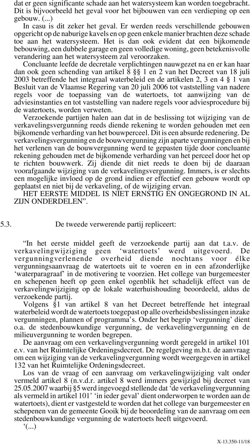 Het is dan ook evident dat een bijkomende bebouwing, een dubbele garage en geen volledige woning, geen betekenisvolle verandering aan het watersysteem zal veroorzaken.