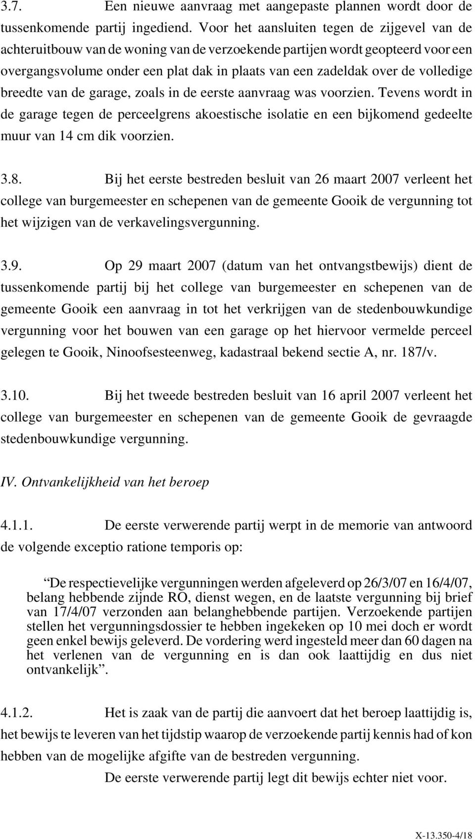 volledige breedte van de garage, zoals in de eerste aanvraag was voorzien. Tevens wordt in de garage tegen de perceelgrens akoestische isolatie en een bijkomend gedeelte muur van 14 cm dik voorzien.