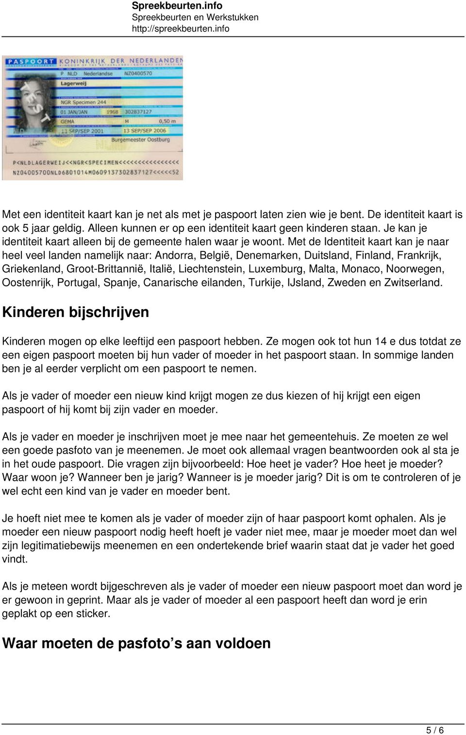 Met de Identiteit kaart kan je naar heel veel landen namelijk naar: Andorra, België, Denemarken, Duitsland, Finland, Frankrijk, Griekenland, Groot-Brittannië, Italië, Liechtenstein, Luxemburg, Malta,