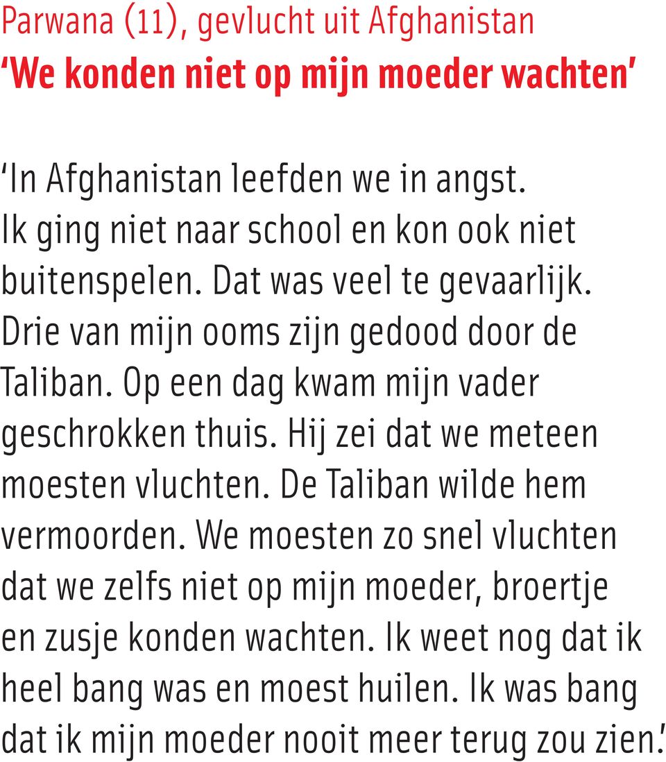 Op een dag kwam mijn vader geschrokken thuis. Hij zei dat we meteen moesten vluchten. De Taliban wilde hem vermoorden.