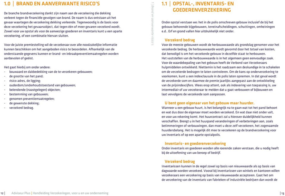 Zowel voor uw opstal als voor de aanwezige goederen en inventaris kunt u een aparte verzekering, of een combinatie hiervan sluiten.