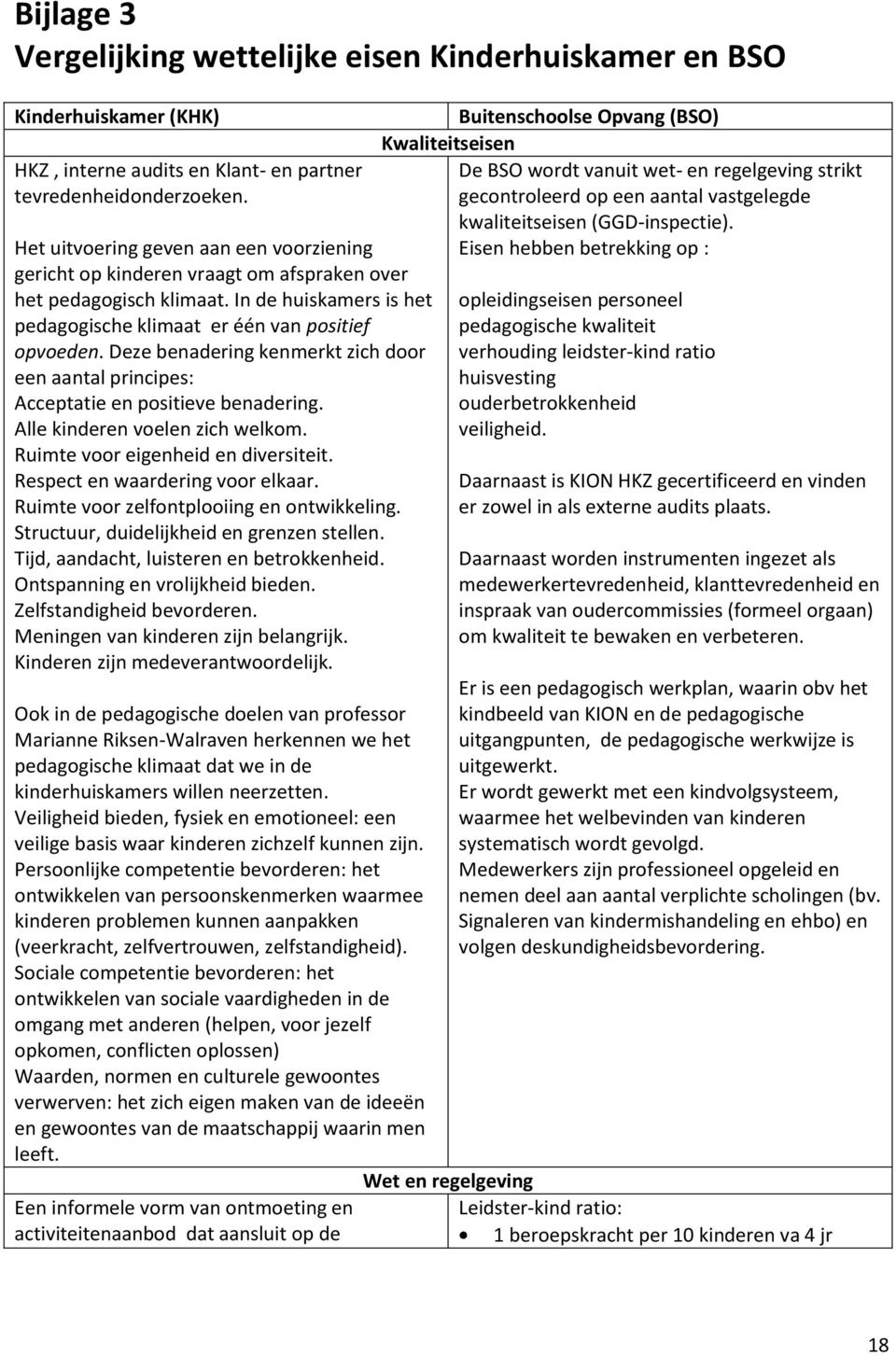 Deze benadering kenmerkt zich door een aantal principes: Acceptatie en positieve benadering. Alle kinderen voelen zich welkom. Ruimte voor eigenheid en diversiteit. Respect en waardering voor elkaar.