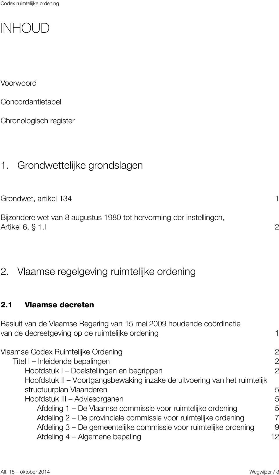 1 Vlaamse decreten Besluit van de Vlaamse Regering van 15 mei 2009 houdende coördinatie van de decreetgeving op de ruimtelijke ordening 1 Vlaamse Codex Ruimtelijke Ordening 2 Titel I Inleidende
