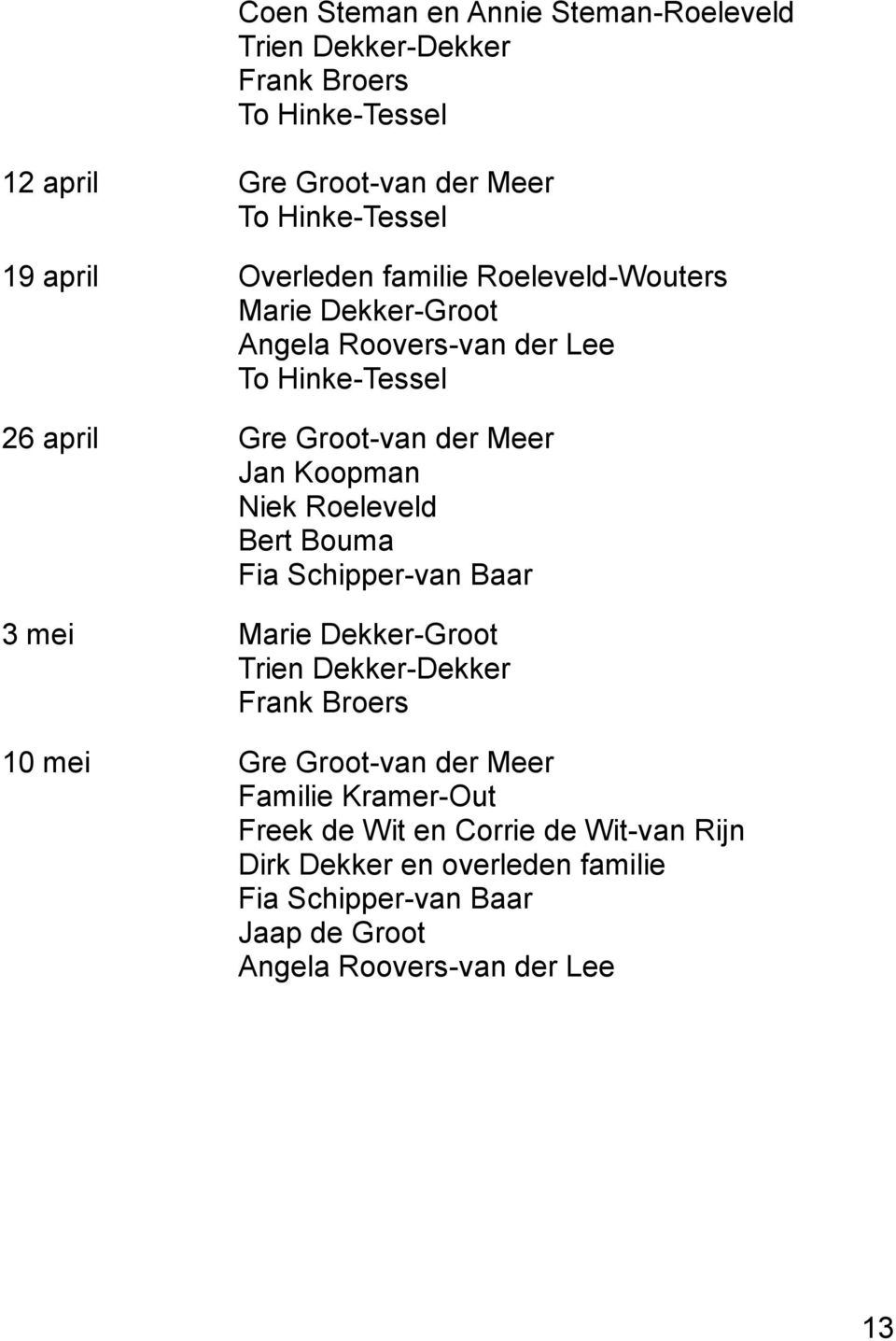 Niek Roeleveld Bert Bouma Fia Schipper-van Baar 3 mei Marie Dekker-Groot Trien Dekker-Dekker Frank Broers 10 mei Gre Groot-van der Meer Familie