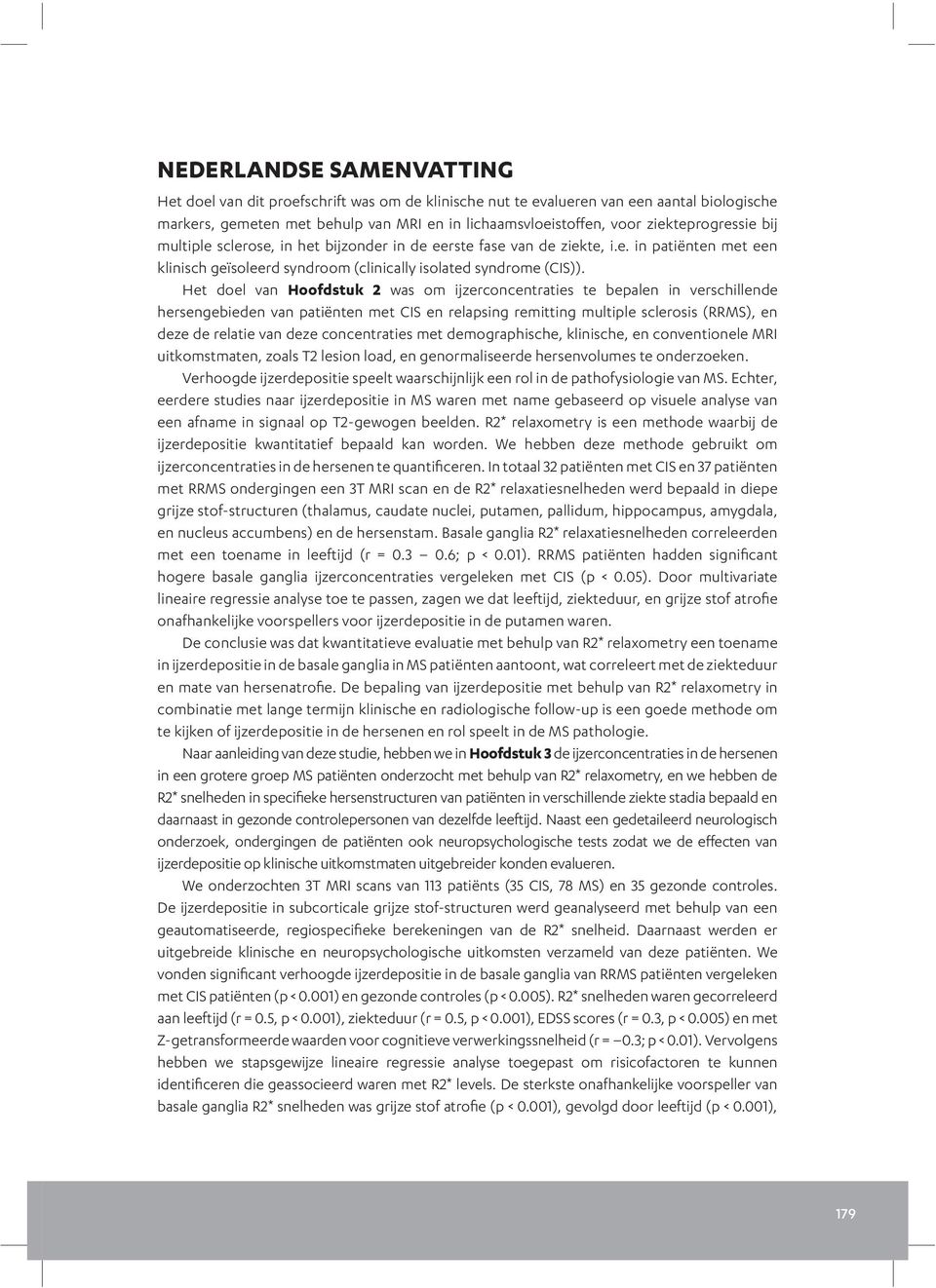 Het doel van Hoofdstuk 2 was om ijzerconcentraties te bepalen in verschillende hersengebieden van patiënten met CIS en relapsing remitting multiple sclerosis (RRMS), en deze de relatie van deze