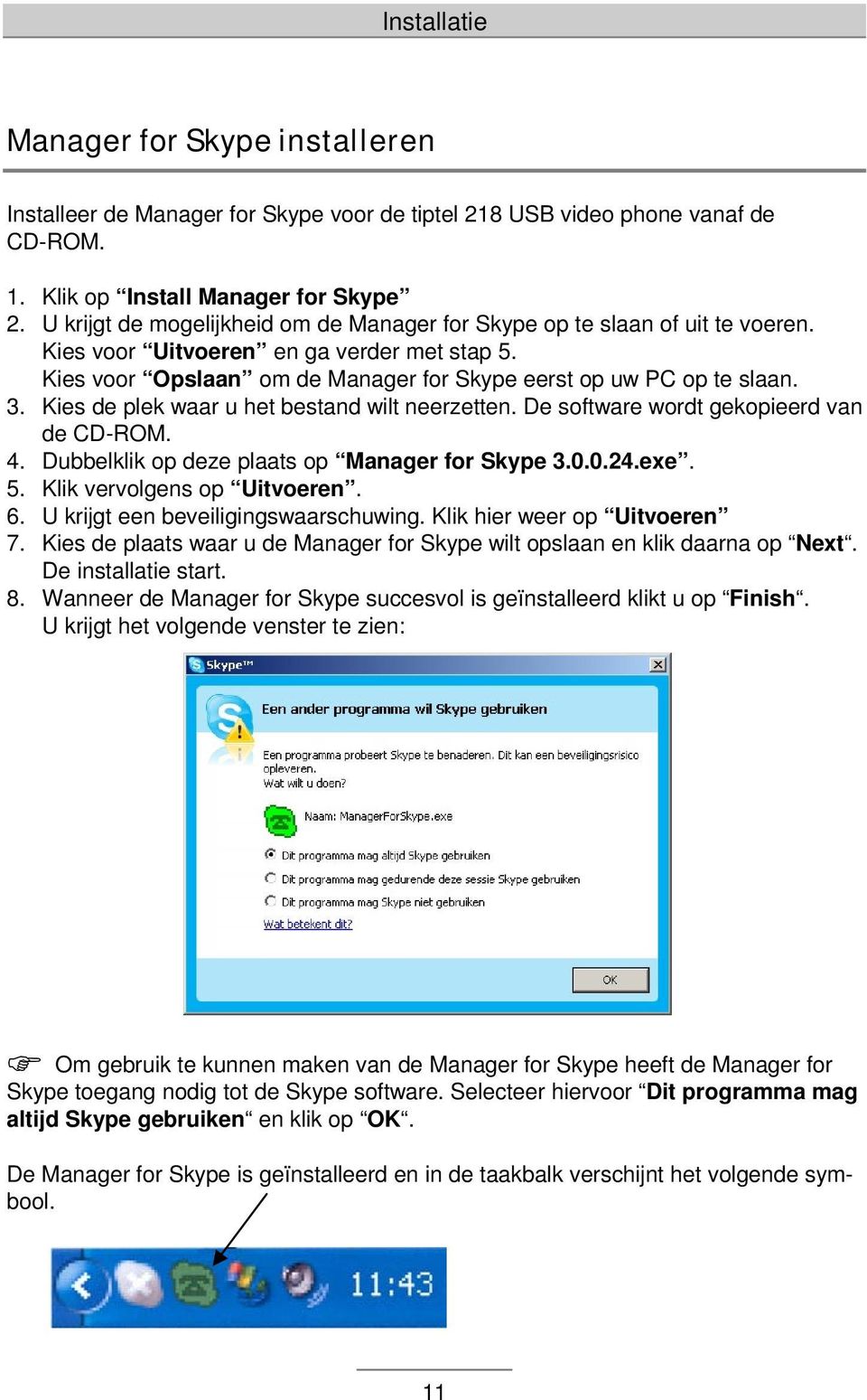 Kies de plek waar u het bestand wilt neerzetten. De software wordt gekopieerd van de CD-ROM. 4. Dubbelklik op deze plaats op Manager for Skype 3.0.0.24.exe. 5. Klik vervolgens op Uitvoeren. 6.