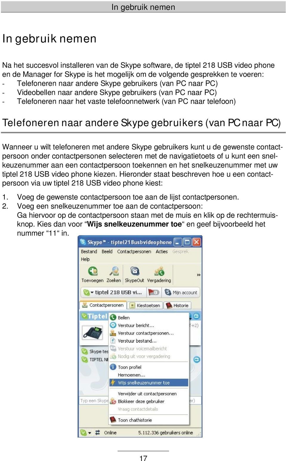 naar andere Skype gebruikers (van PC naar PC) Wanneer u wilt telefoneren met andere Skype gebruikers kunt u de gewenste contactpersoon onder contactpersonen selecteren met de navigatietoets of u kunt