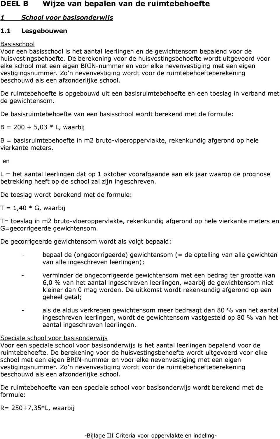 De berekening voor de huisvestingsbehoefte wordt uitgevoerd voor elke school met een eigen BRIN-nummer en voor elke nevenvestiging met een eigen vestigingsnummer.