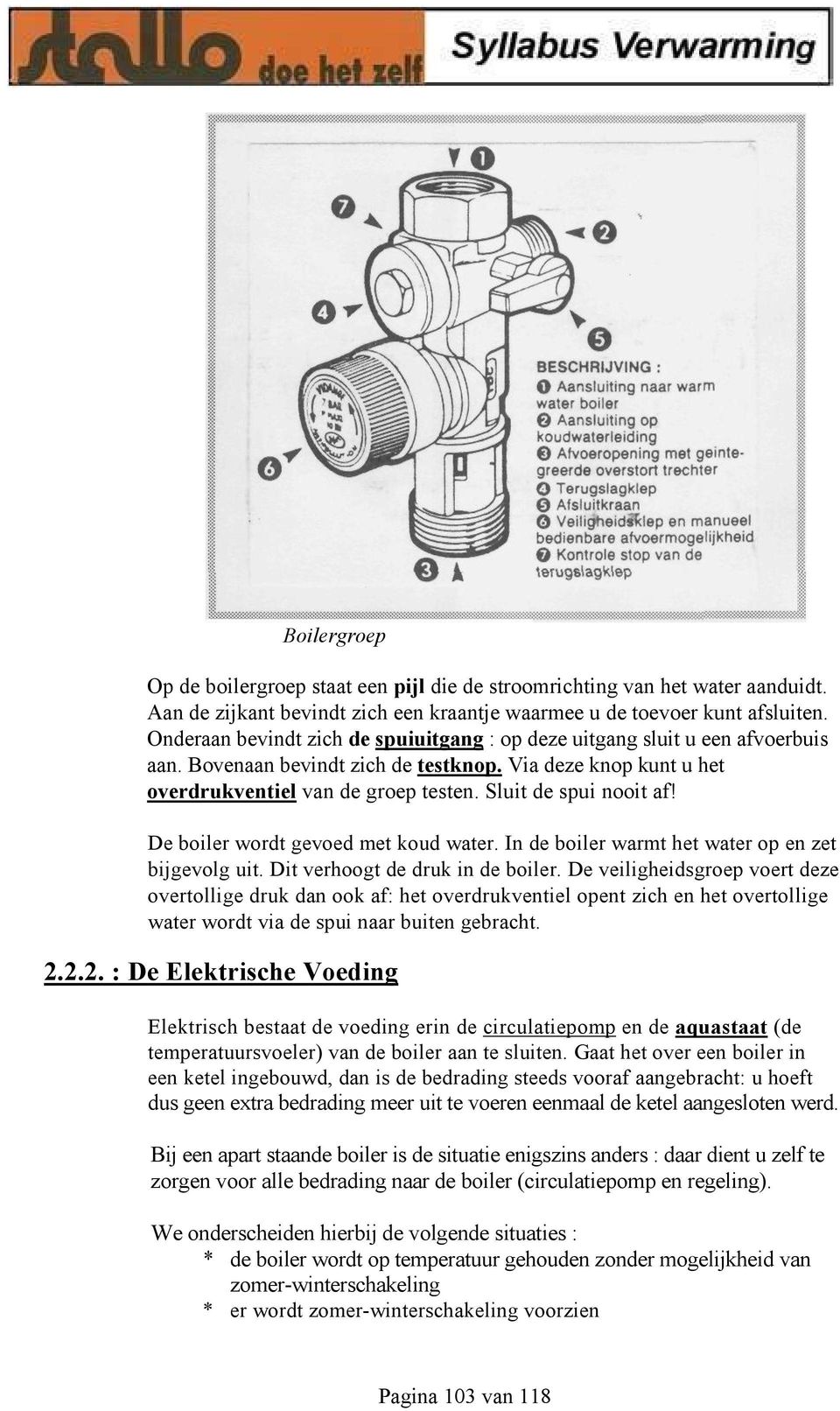 Sluit de spui nooit af! De boiler wordt gevoed met koud water. In de boiler warmt het water op en zet bijgevolg uit. Dit verhoogt de druk in de boiler.