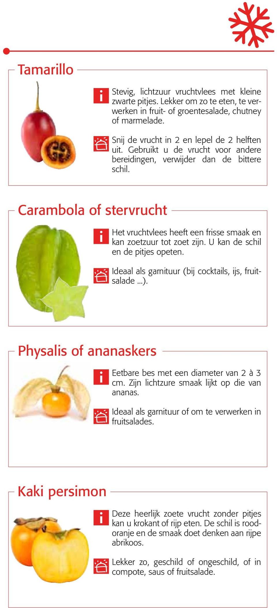 U kan de schil en de pitjes opeten. Ideaal als garnituur (bij cocktails, ijs, fruitsalade...). Physalis of ananaskers Eetbare bes met een diameter van 2 à 3 cm.