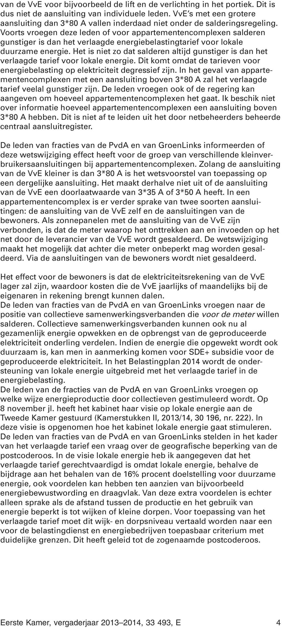 Voorts vroegen deze leden of voor appartementencomplexen salderen gunstiger is dan het verlaagde energiebelastingtarief voor lokale duurzame energie.