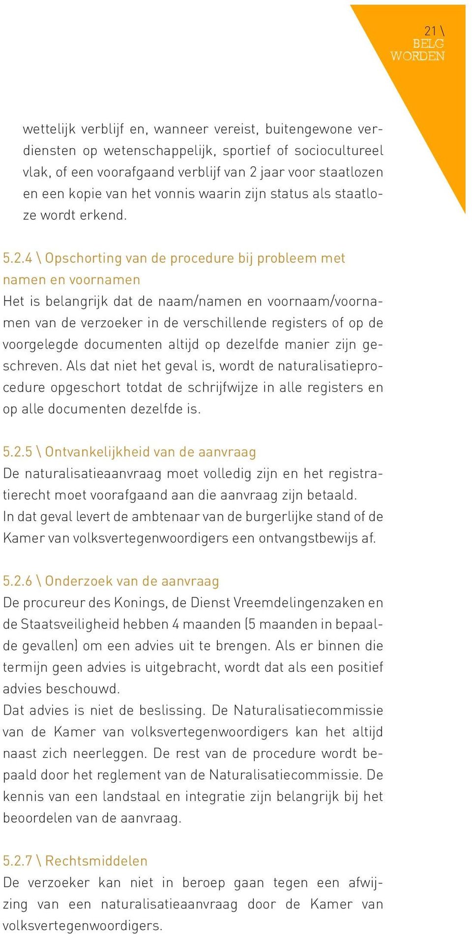 4 \ Opschorting van de procedure bij probleem met namen en voornamen Het is belangrijk dat de naam/namen en voornaam/voornamen van de verzoeker in de verschillende registers of op de voorgelegde