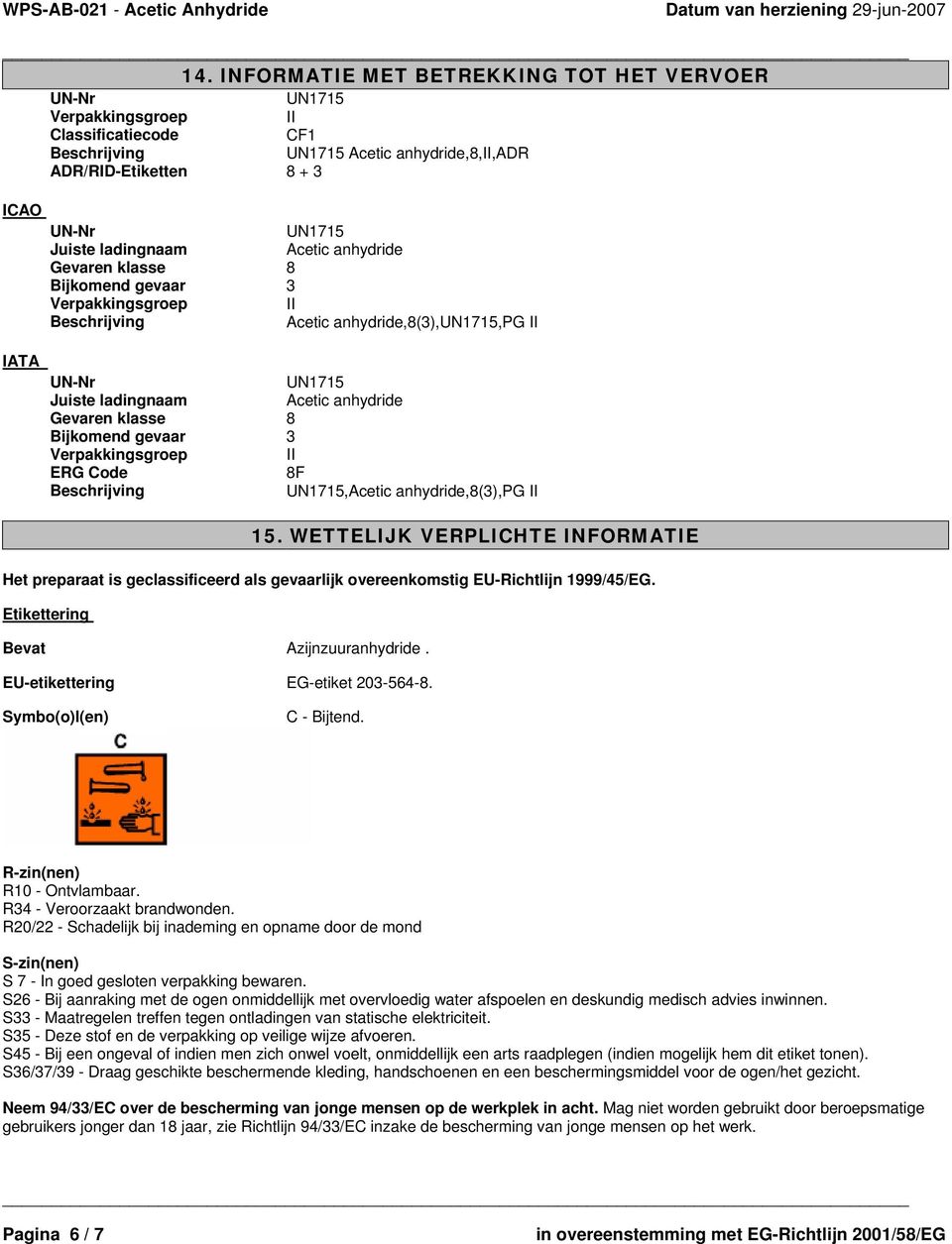 Symbo(o)l(en) C - Bijtend. R-zin(nen) R10 - Ontvlambaar. R34 - Veroorzaakt brandwonden. R20/22 - Schadelijk bij inademing en opname door de mond S-zin(nen) S 7 - In goed gesloten verpakking bewaren.