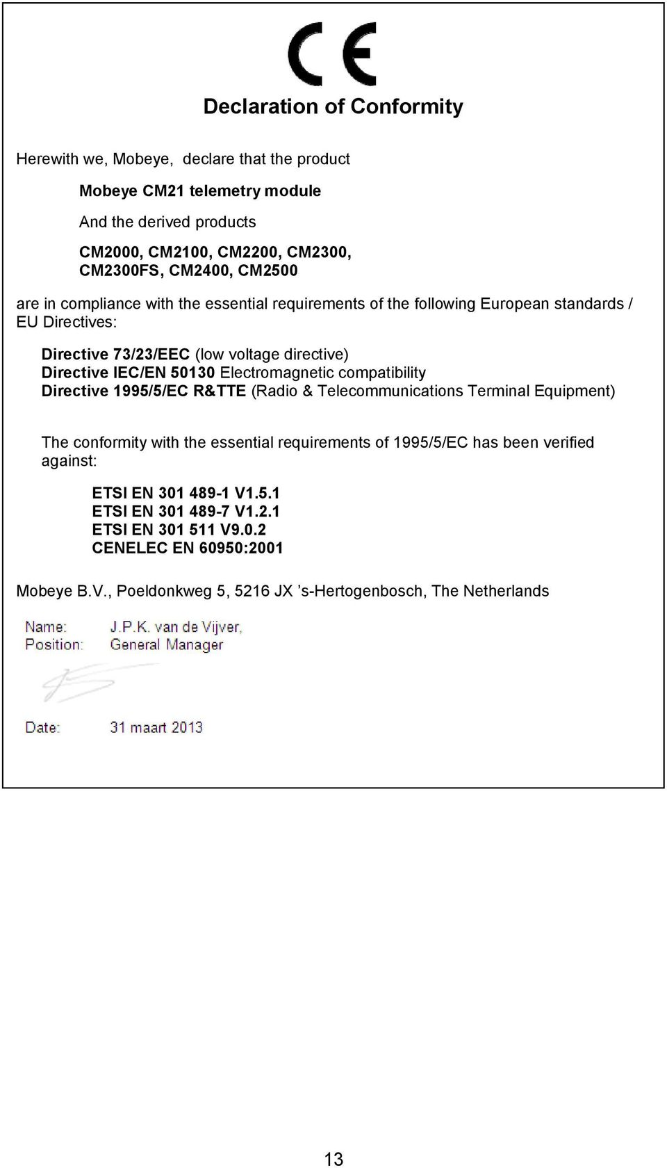 Electromagnetic compatibility Directive 1995/5/EC R&TTE (Radio & Telecommunications Terminal Equipment) The conformity with the essential requirements of 1995/5/EC has been