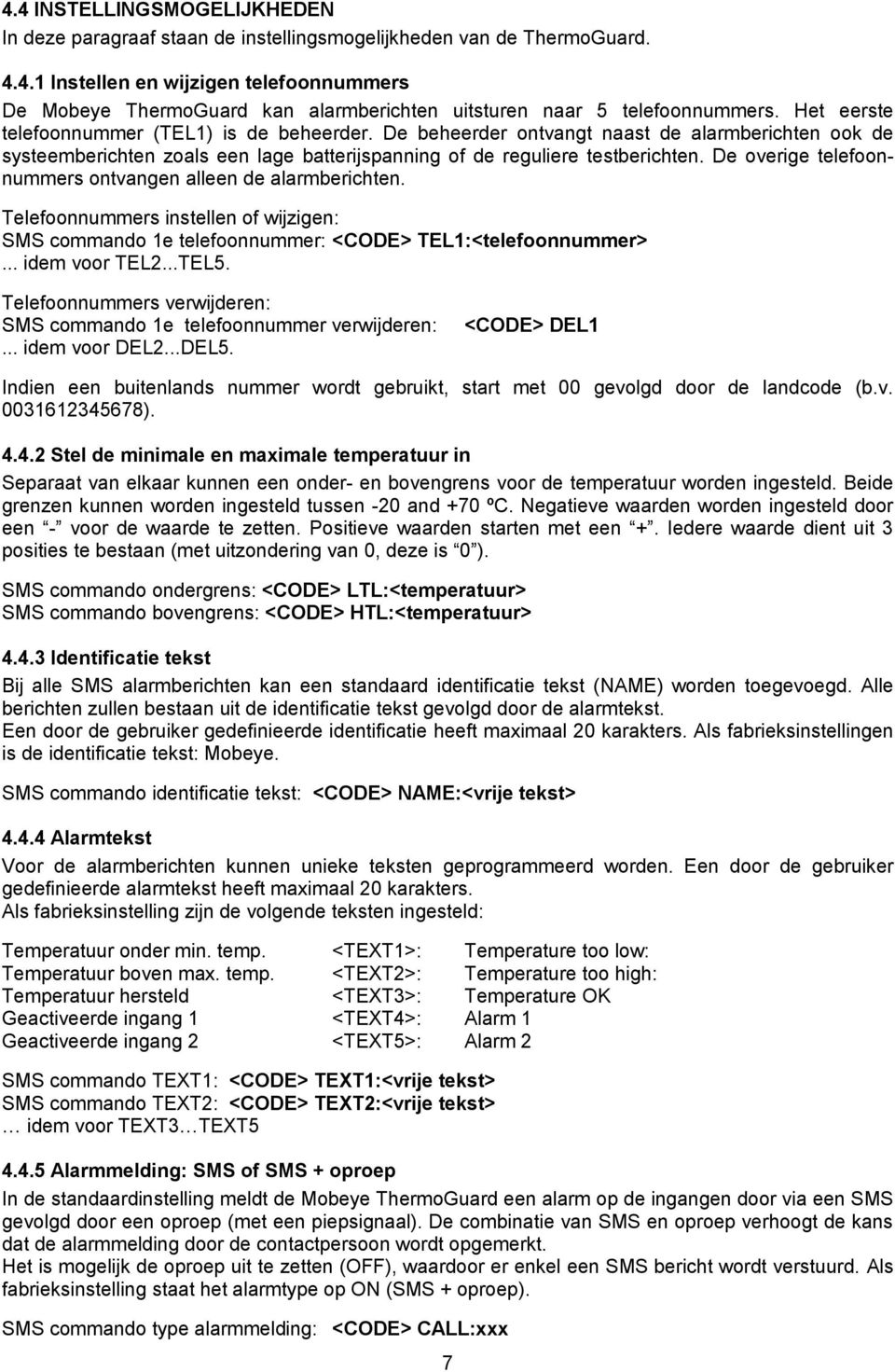 De overige telefoonnummers ontvangen alleen de alarmberichten. Telefoonnummers instellen of wijzigen: SMS commando 1e telefoonnummer: <CODE> TEL1:<telefoonnummer>... idem voor TEL2...TEL5.